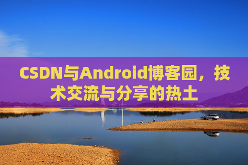 CSDN与Android博客园，技术交流与分享的热土