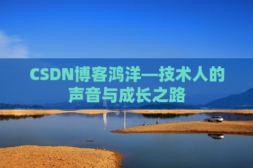 CSDN博客鸿洋—技术人的声音与成长之路