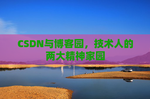 CSDN与博客园，技术人的两大精神家园