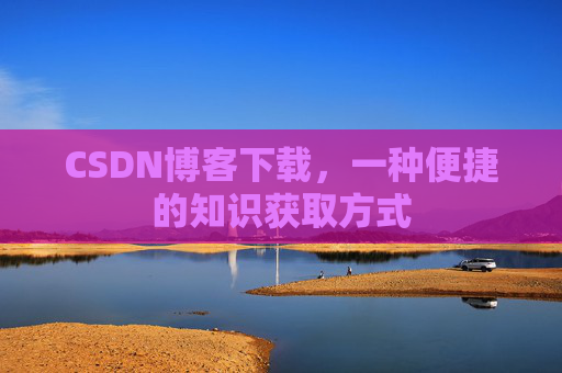 CSDN博客下载，一种便捷的知识获取方式