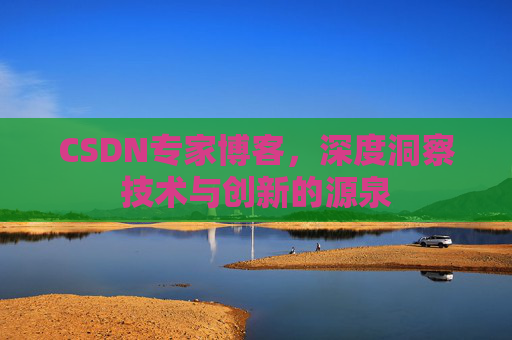 CSDN专家博客，深度洞察技术与创新的源泉